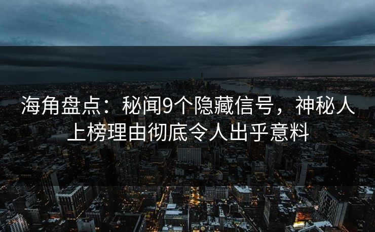 海角盘点：秘闻9个隐藏信号，神秘人上榜理由彻底令人出乎意料