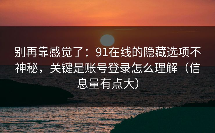 别再靠感觉了：91在线的隐藏选项不神秘，关键是账号登录怎么理解（信息量有点大）