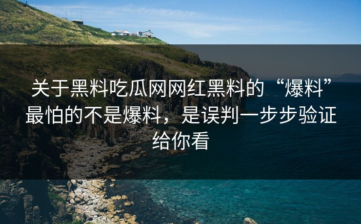 关于黑料吃瓜网网红黑料的“爆料”最怕的不是爆料，是误判一步步验证给你看